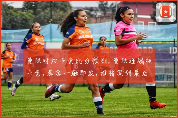 曼联对纽卡素比分预测,曼联迎战纽卡素,悬念一触即发,谁将笑到最后
