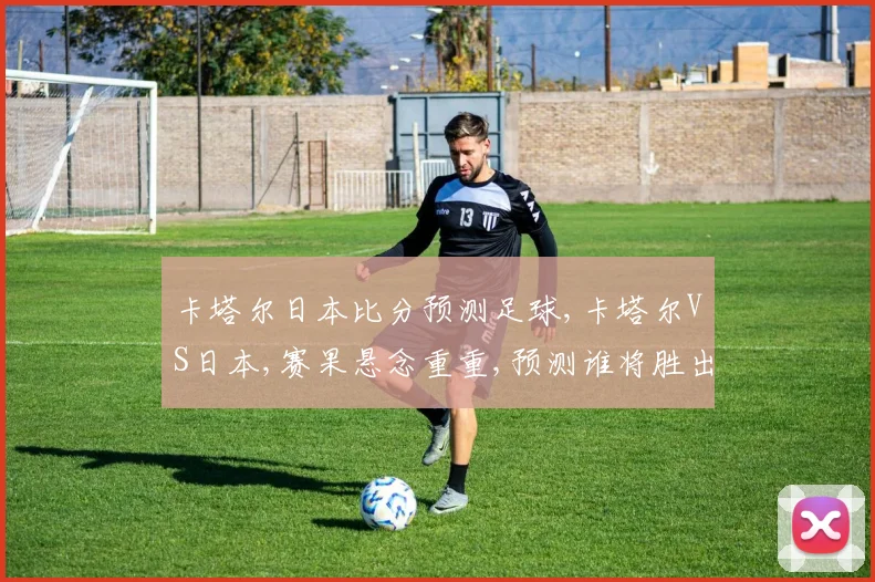 卡塔尔日本比分预测足球,卡塔尔VS日本,赛果悬念重重,预测谁将胜出